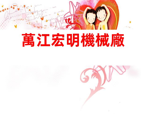萬江宏明機械廠