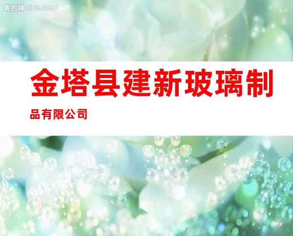 金塔县建新玻璃制品有限公司